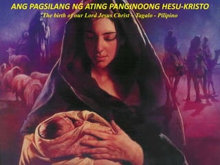 ANG PAGSILANG NG ATING PANGINOONG HESU-KRISTO
The birth of our Lord Jesus Christ – Tagalo - Pilipino
 