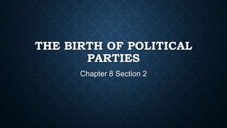 THE BIRTH OF POLITICAL
PARTIES
Chapter 8 Section 2

 
