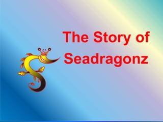 The Story of
Seadragonz
 