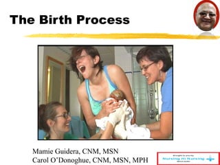 The Birth Process 
Mamie Guidera, CNM, MSN 
Carol O’Donoghue, CNM, MSN, MPH 
 