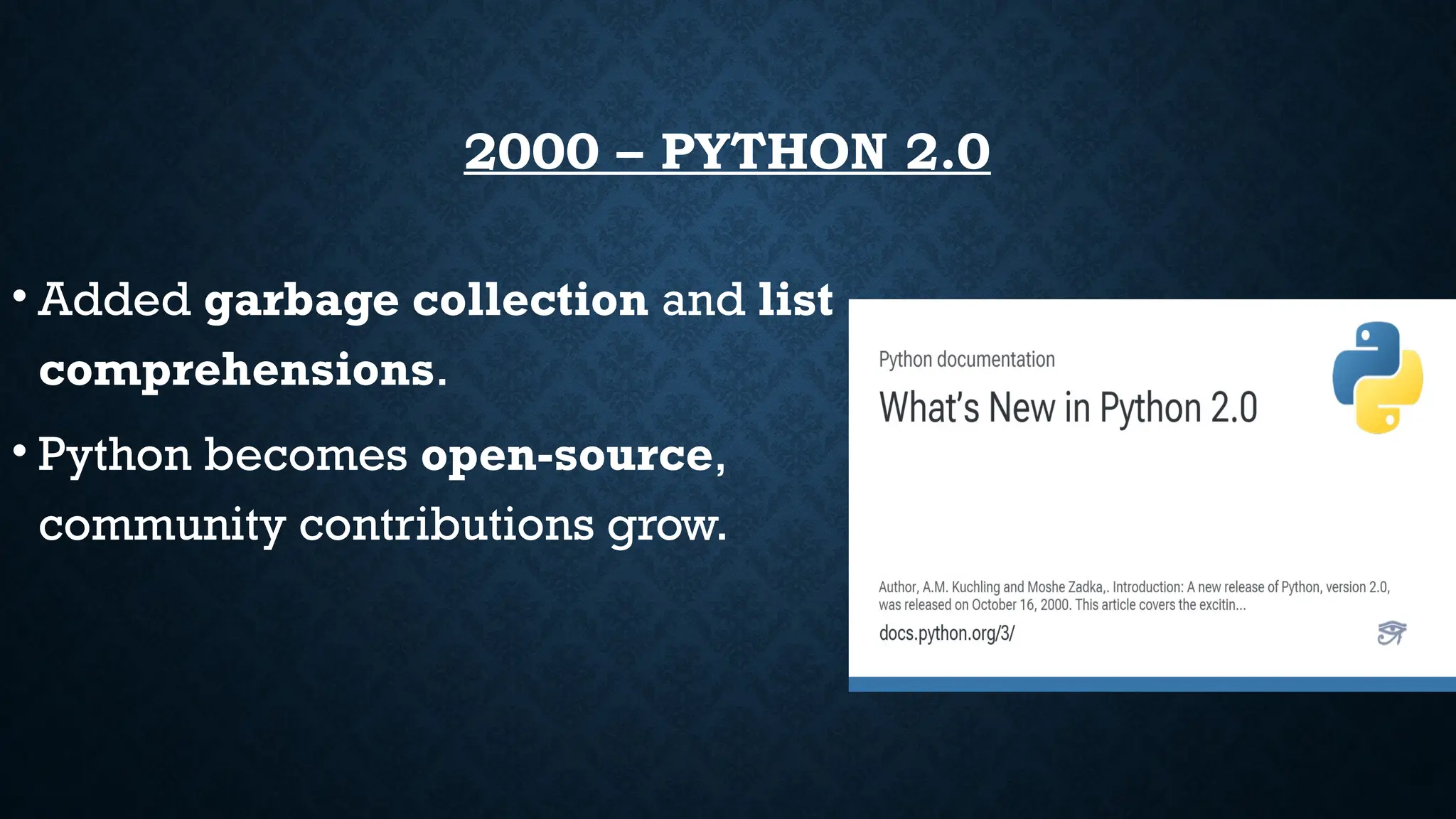 2000 – PYTHON 2.0
• Added garbage collection and list
comprehensions.
• Python becomes open-source,
community contributions grow.
 