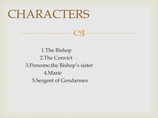 
1.The Bishop
2.The Convict
3.Persome,the Bishop’s sister
4.Marie
5.Sergent of Gendarmes
CHARACTERS
 