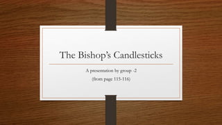 The Bishop’s Candlesticks
A presentation by group -2
(from page 115-116)
 