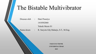 The Bistable Multivibrator
Disusun oleh : Hani Prasetyo
1410502060
Teknik Mesin S1
Nama dosen : R. Suryoto Edy Raharjo, S.T., M.Eng.
FAKULTAS TEKNIK
UNIVERSITAS TIDAR
2015
 