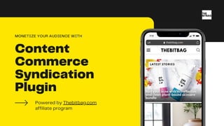 Content
Commerce
Syndication
Plugin
Powered by Thebitbag.com
affiliate program
MONETIZE YOUR AUDIENCE WITH
 