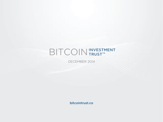 DECEMBER 2014 
bitcointrust.co 
BITCOIN 
INVESTMENT 
TRUSTTM  