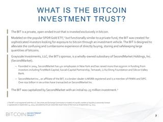 BITCOIN 
INVESTMENT 
TRUSTTM 
The BIT is a private, open-ended trust that is invested exclusively in bitcoin. 
Modeled on ...
