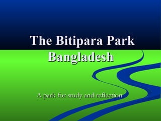 The Bitipara ParkThe Bitipara Park
BangladeshBangladesh
A park for study and reflectionA park for study and reflection
 