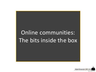 Online communities:
The bits inside the box
 