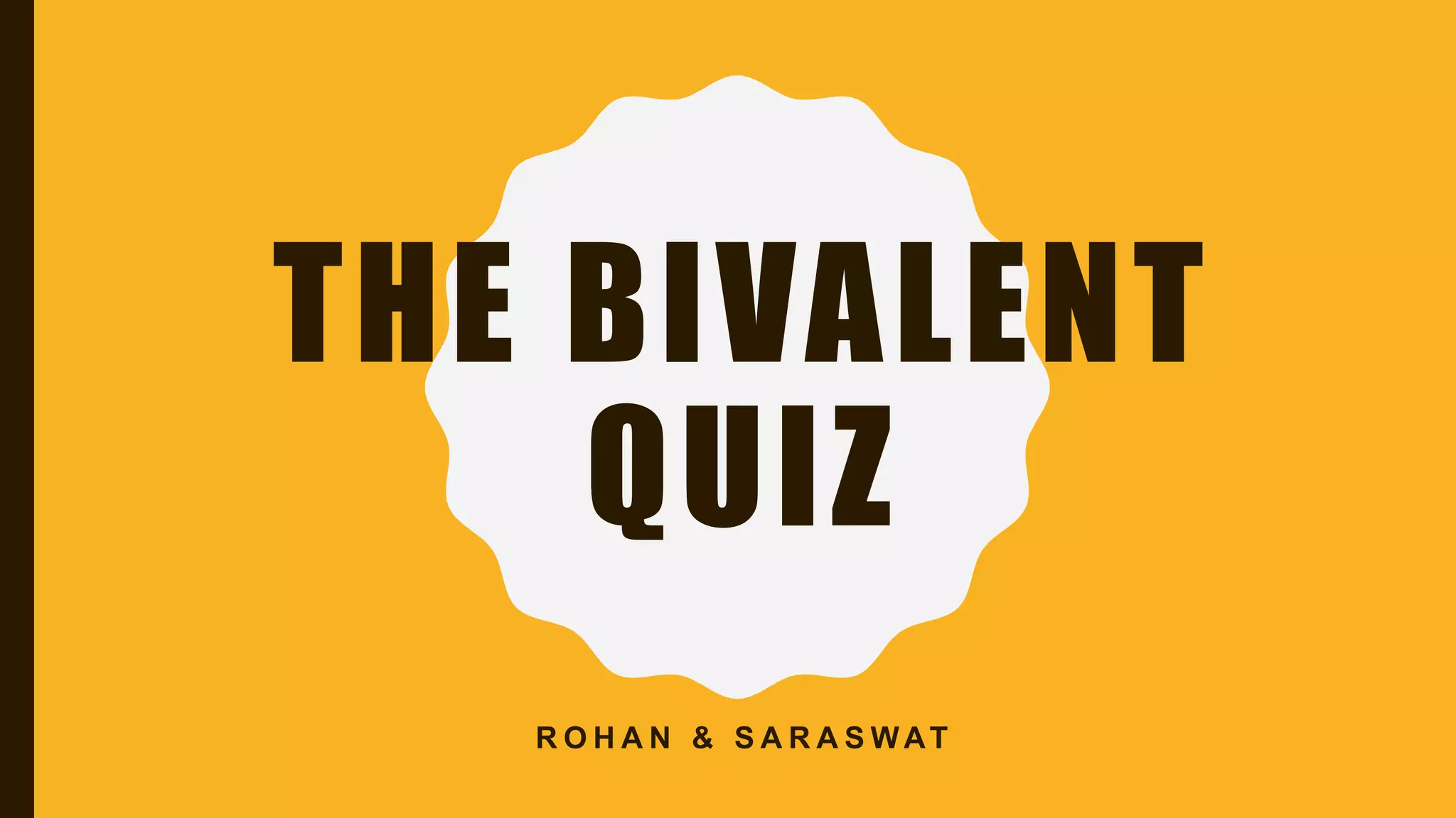 THE BIVALENT
QUIZ
R O H A N & S A R A S WAT
 