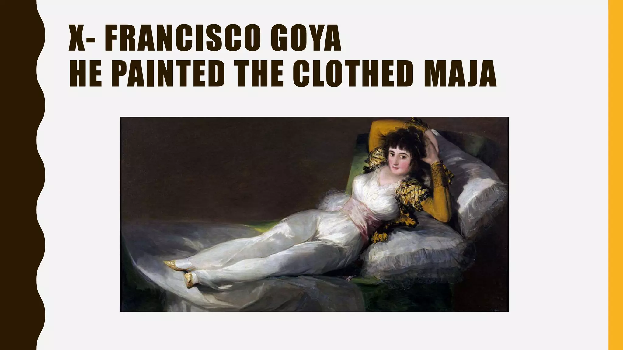 X- FRANCISCO GOYA
HE PAINTED THE CLOTHED MAJA
 