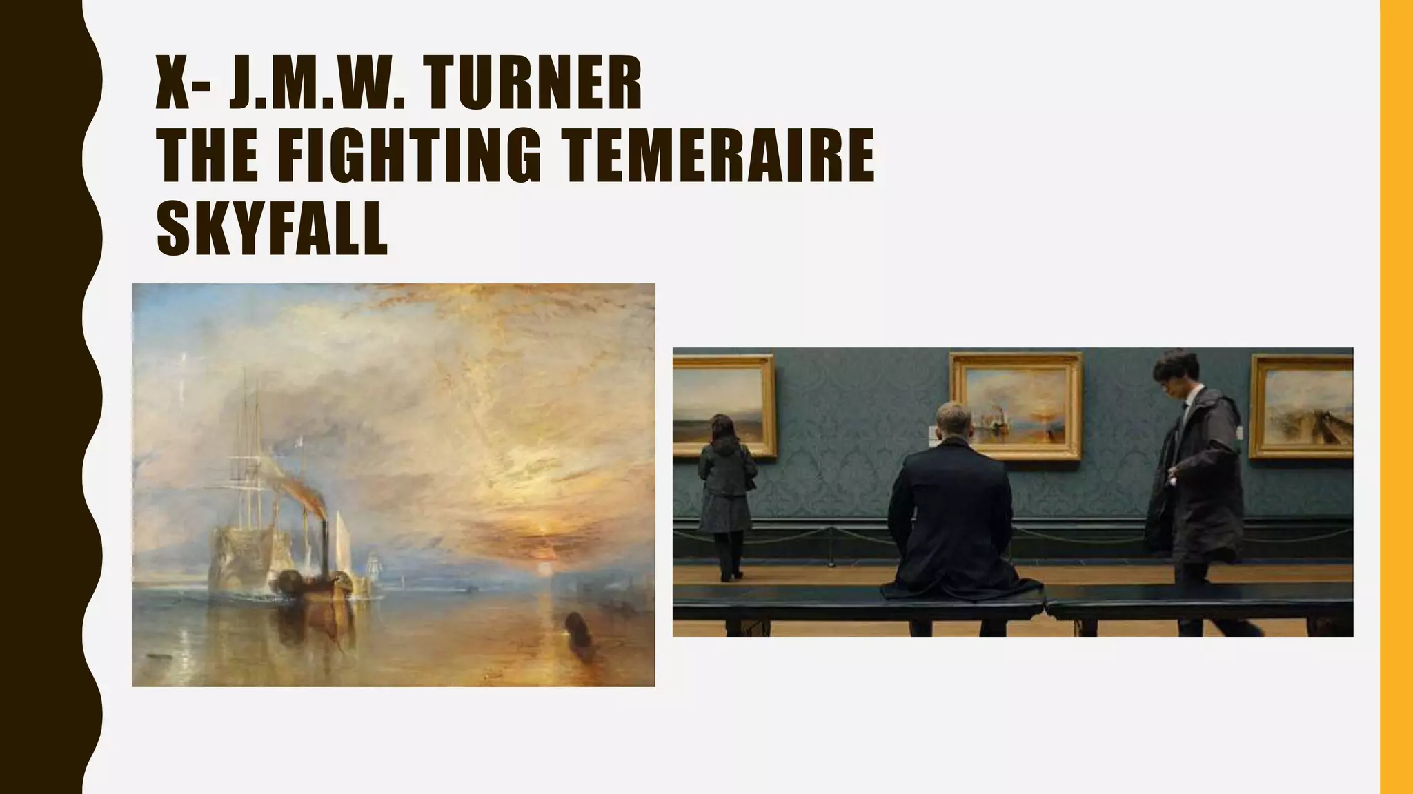 X- J.M.W. TURNER
THE FIGHTING TEMERAIRE
SKYFALL
 