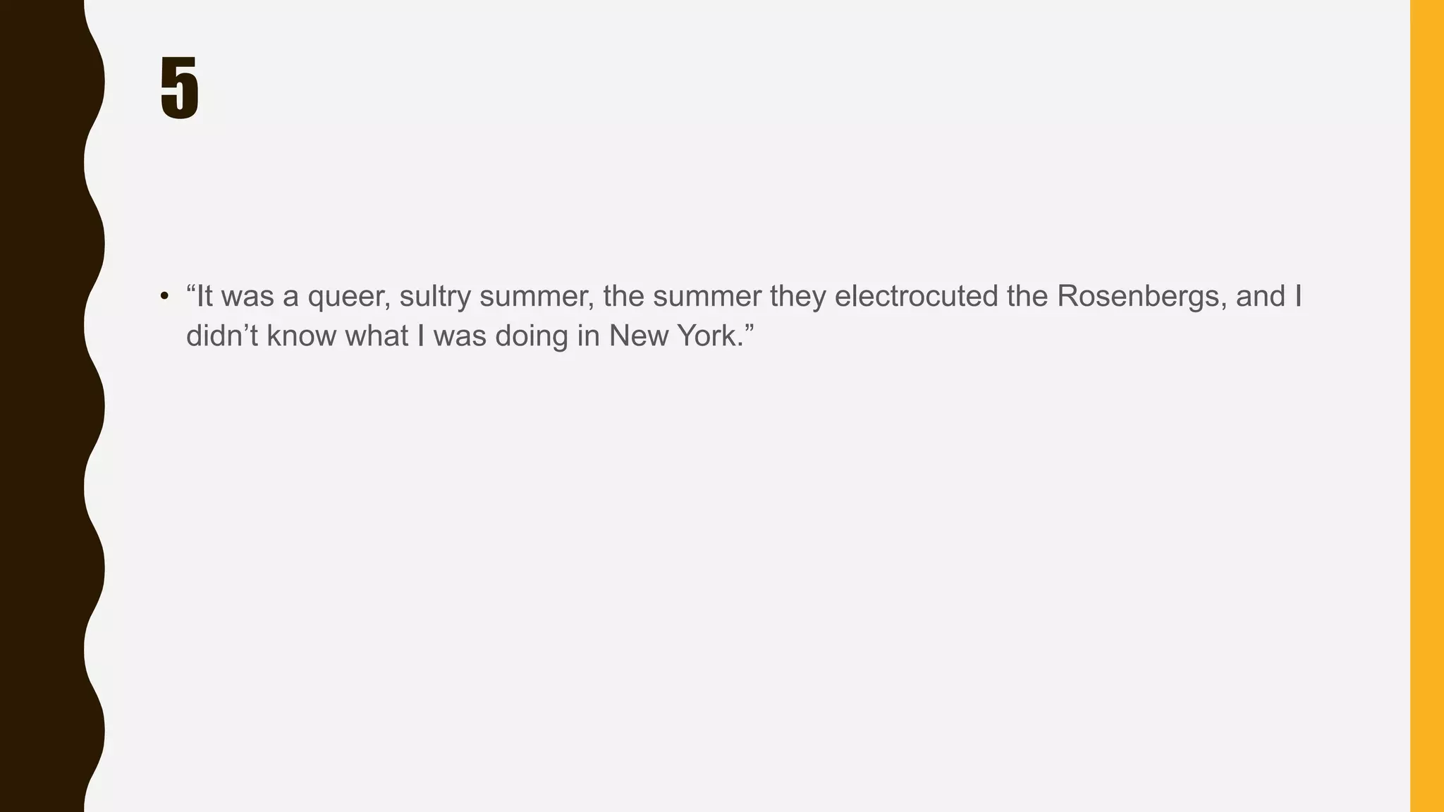 5
• “It was a queer, sultry summer, the summer they electrocuted the Rosenbergs, and I
didn’t know what I was doing in New York.”
 