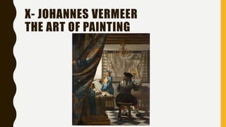 X- JOHANNES VERMEER
THE ART OF PAINTING
 