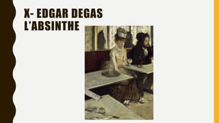 X- EDGAR DEGAS
L’ABSINTHE
 