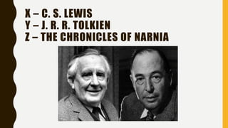 X – C. S. LEWIS
Y – J. R. R. TOLKIEN
Z – THE CHRONICLES OF NARNIA
 