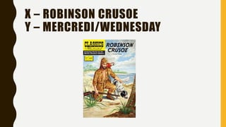 X – ROBINSON CRUSOE
Y – MERCREDI/WEDNESDAY
 