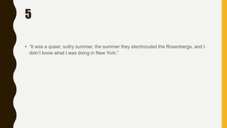 5
• “It was a queer, sultry summer, the summer they electrocuted the Rosenbergs, and I
didn’t know what I was doing in New York.”
 