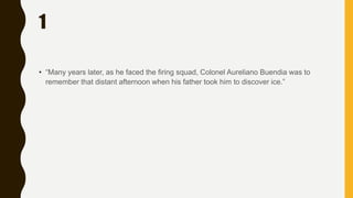 1
• “Many years later, as he faced the firing squad, Colonel Aureliano Buendia was to
remember that distant afternoon when his father took him to discover ice.”
 