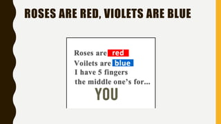 ROSES ARE RED, VIOLETS ARE BLUE
 