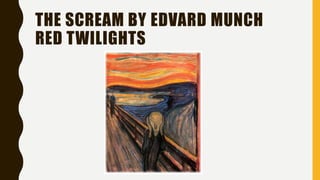THE SCREAM BY EDVARD MUNCH
RED TWILIGHTS
 