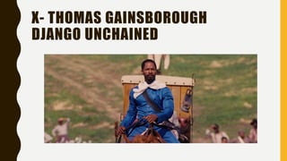 X- THOMAS GAINSBOROUGH
DJANGO UNCHAINED
 
