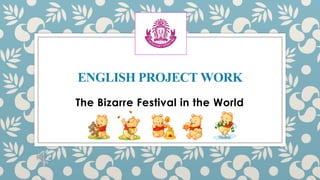 ENGLISHPROJECTWORK
The Bizarre Festival in the World
 
