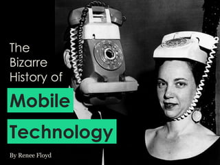 The
Bizarre
History of
By Renee Floyd
Mobile
Technology
 