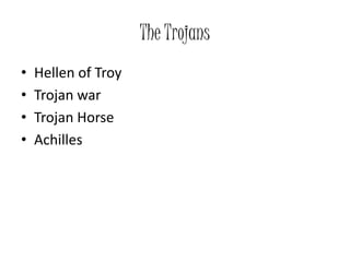 The Trojans
• Hellen of Troy
• Trojan war
• Trojan Horse
• Achilles
 