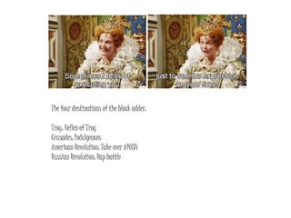The four destinations of the black adder:
Troy: Hellen of Troy
Crusades: Indulgences
American Revolution: Take over APUSH
Russian Revolution: Rap battle
 