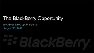 {




    The BlackBerry Opportunity
    WebGeek DevCup, Philippines
    August 25, 2012
 
