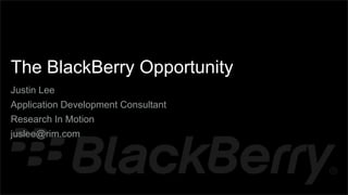 {




    The BlackBerry Opportunity
    Justin Lee
    Application Development Consultant
    Research In Motion
    juslee@rim.com
 