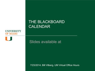 THE BLACKBOARD
CALENDAR
Slides available at
http://goo.gl/VKgtm5
7/23/2014, Bill Vilberg, UM Virtual Office Hours
 