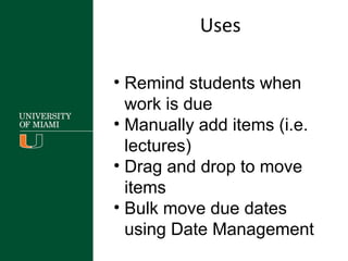 • Remind students when
work is due
• Manually add items (i.e.
lectures)
• Drag and drop to move
items
• Bulk move due dates
using Date Management
Uses
 