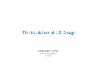 Design Principles
The black box of UX Design



       Anshuman Kumar
        Interaction designer
               Google
 
