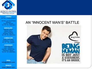 CHENNAI
3rd Floor, ‘Creative Enclave’,
148-150, Luz Church Road,
Mylapore,
Chennai - 600 004.
Tel: +91 - 44 - 2498 4821
BANGALORE
Suite 920, Level 9,
Raheja Towers,
26-27, M G Road,
Bangalore - 560 001.
Tel: +91 - 80 - 6546 2400
COIMBATORE
#1533, Trichy Road,
Coimbatore – 641018.
Tel: +91 - 422 - 6552921
HYDERABAD
Suite 132 & 133,
Level 1, Midtown,
Road No 1, Banjara Hills,
Hyderabad - 500034.
Tel: +91 - 40 - 6050 6009
EMAIL
info@altacit.com
WEBSITE
www.altacit.com
AN “INNOCENT MAN’S” BATTLE
 