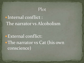 Internal conflict :
The narrator vs Alcoholism
External conflict:
The narrator vs Cat (his own
conscience)
 