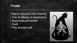 Theme
• Man's descent into insanity
• The ill-effects of alcoholism
• Supernatural beliefs
• Guilt
• The divided self
 