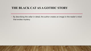 THE BLACK CAT AS A GOTHIC STORY
• By describing the cellar in detail, the author creates an image in the reader’s mind
that evokes mystery.
 