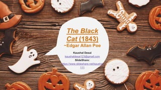The Black
Cat (1843)
~Edgar Allan Poe
Kaushal Desai
kaushaldesai123@gmail.com
SlideShare:
https://www.slideshare.net/kaushal
111
 