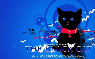 www.slideshare.net/doinapp PRESENTS THE BLACK CAT Music: YOU CAN’T TOUCH THIS (Disco Remix) 