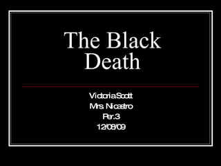 The Black Death Victoria Scott Mrs. Nicastro Per.3 12/08/09 