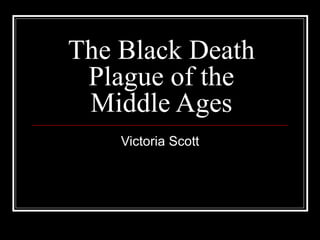 The Black Death Plague of the Middle Ages Victoria Scott 