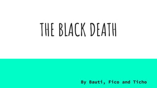 THE BLACK DEATH
By Bauti, Fico and Ticho
 