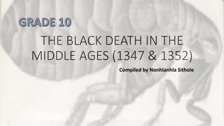 THE BLACK DEATH IN THE
MIDDLE AGES (1347 & 1352)
Compiled by Nonhlanhla Sithole
 