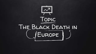 Topic
The Black Death in
Europe
 