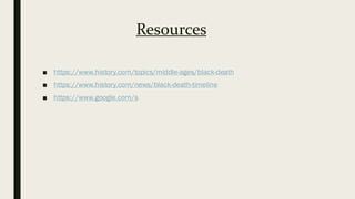 Resources
■ https://www.history.com/topics/middle-ages/black-death
■ https://www.history.com/news/black-death-timeline
■ https://www.google.com/s
 