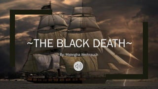 ~THE BLACK DEATH~
By: Maleigha Weihrauch
 
