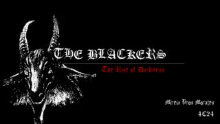 THE BLACKERS
     The Rise of Darkness



                            Mireia Pros Morales
                                        4C24
 
