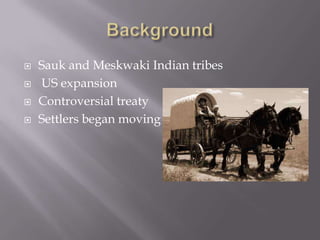    Sauk and Meskwaki Indian tribes
   US expansion
   Controversial treaty
   Settlers began moving
 